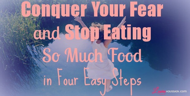Conquer Your Fear and Stop Eating So Much Food in Four Easy Steps – how to stop eating so much food1 – image